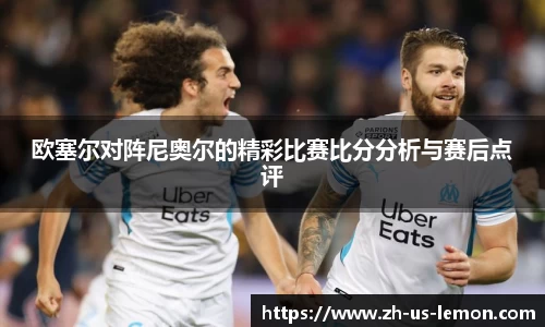 欧塞尔对阵尼奥尔的精彩比赛比分分析与赛后点评