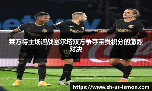 莱万特主场迎战塞尔塔双方争夺宝贵积分的激烈对决