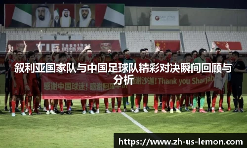 叙利亚国家队与中国足球队精彩对决瞬间回顾与分析